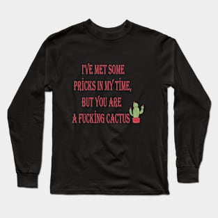 l'VE MET SOME PRİCKS IN MY TİME, BUT YOU ARE  A FUCKİNG CACTUS Long Sleeve T-Shirt